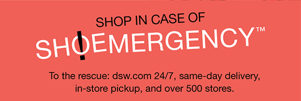 Shop In Case Of Shoemergency™ | To the rescue: dsw.com 24/7, same-day delivery, in-store pickup, and over 500 stores.