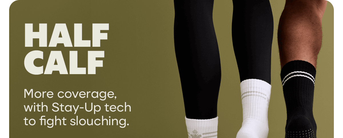 HALF CALF. More coverage, with Stay-Up tech to fight slouching.
