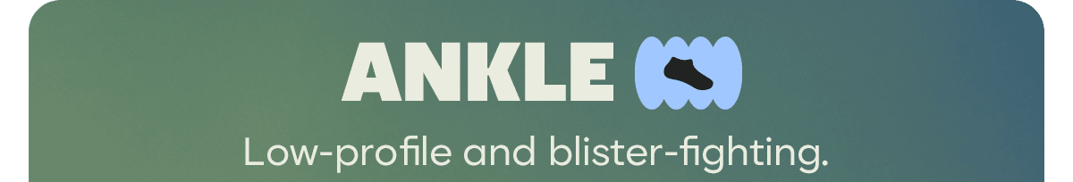ANKLE. Low-profile and blister-fighting.