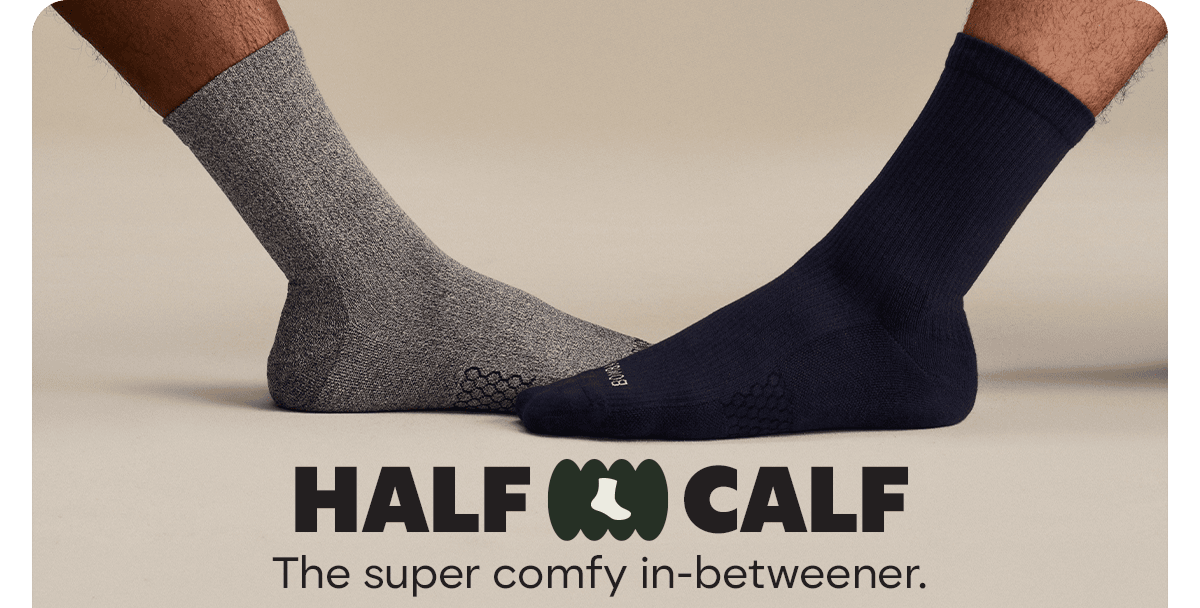 HALF CALF. The super comfy in-betweener.