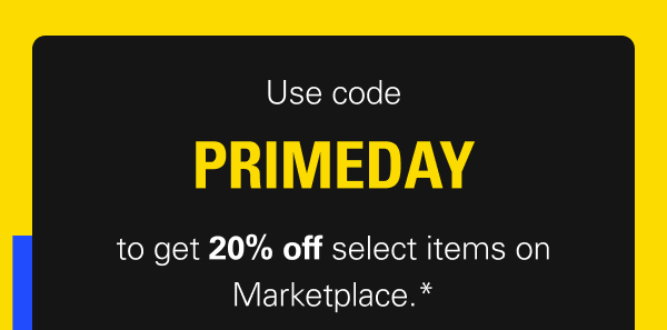 Use code PRIMEDAY to get 20% off select items on Marketplace.*