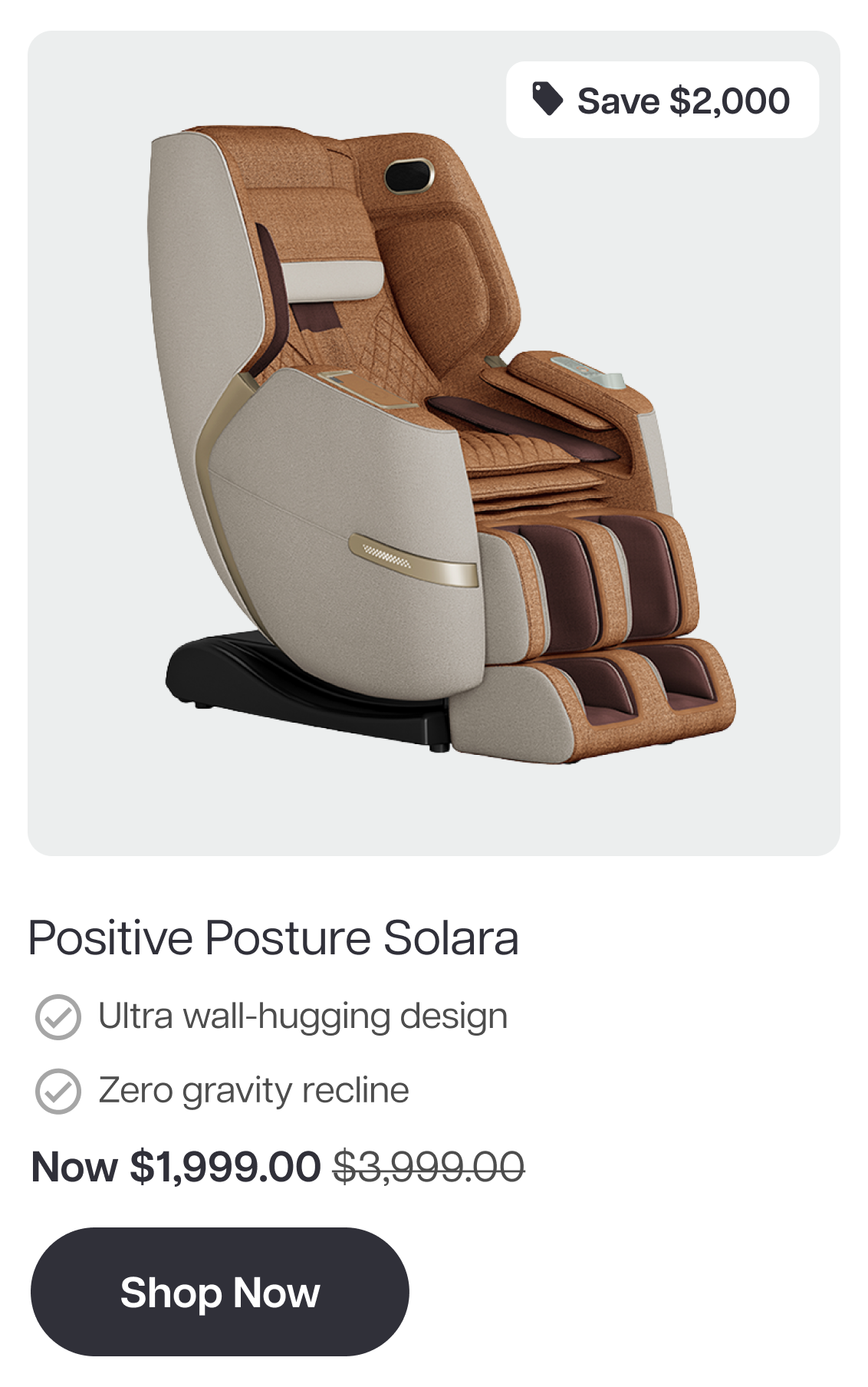 Positive Posture Solara Save $2,000 Ultra wall-hugging design Zero gravity recline Now $1,999.00 $3,999.00 Shop Now
