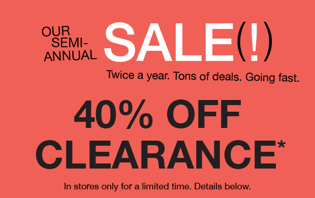 Our Semi-Annual Sale (!) 40 % Off Clearance* In Stores only for a limited time. Details Below