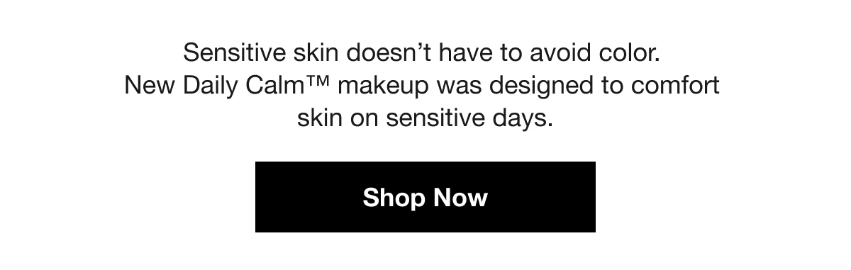 Sensitive skin doesn’t have to avoid color. New Daily Calm™ makeup was designed to comfort skin on sensitive days. | Shop Now
