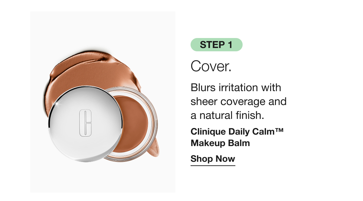 Step 1 Cover. | Blurs irritation with sheer coverage and  a natural finish. | Clinique Daily Calm™ Makeup Balm | Shop Now