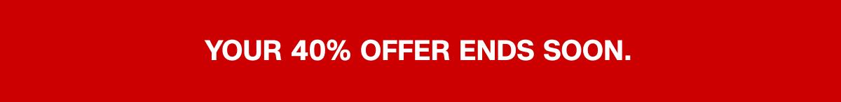 Your 40% offer ends soon.
