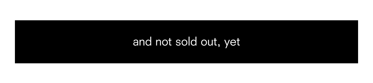 and not sold out, yet