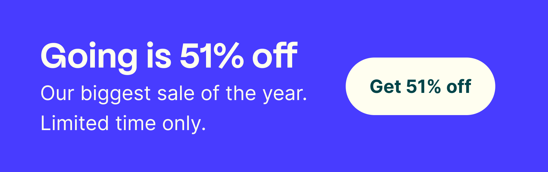 Going is 51% off right now.  Our biggest slae of the year.  Limited time only. Use code SUMMER51