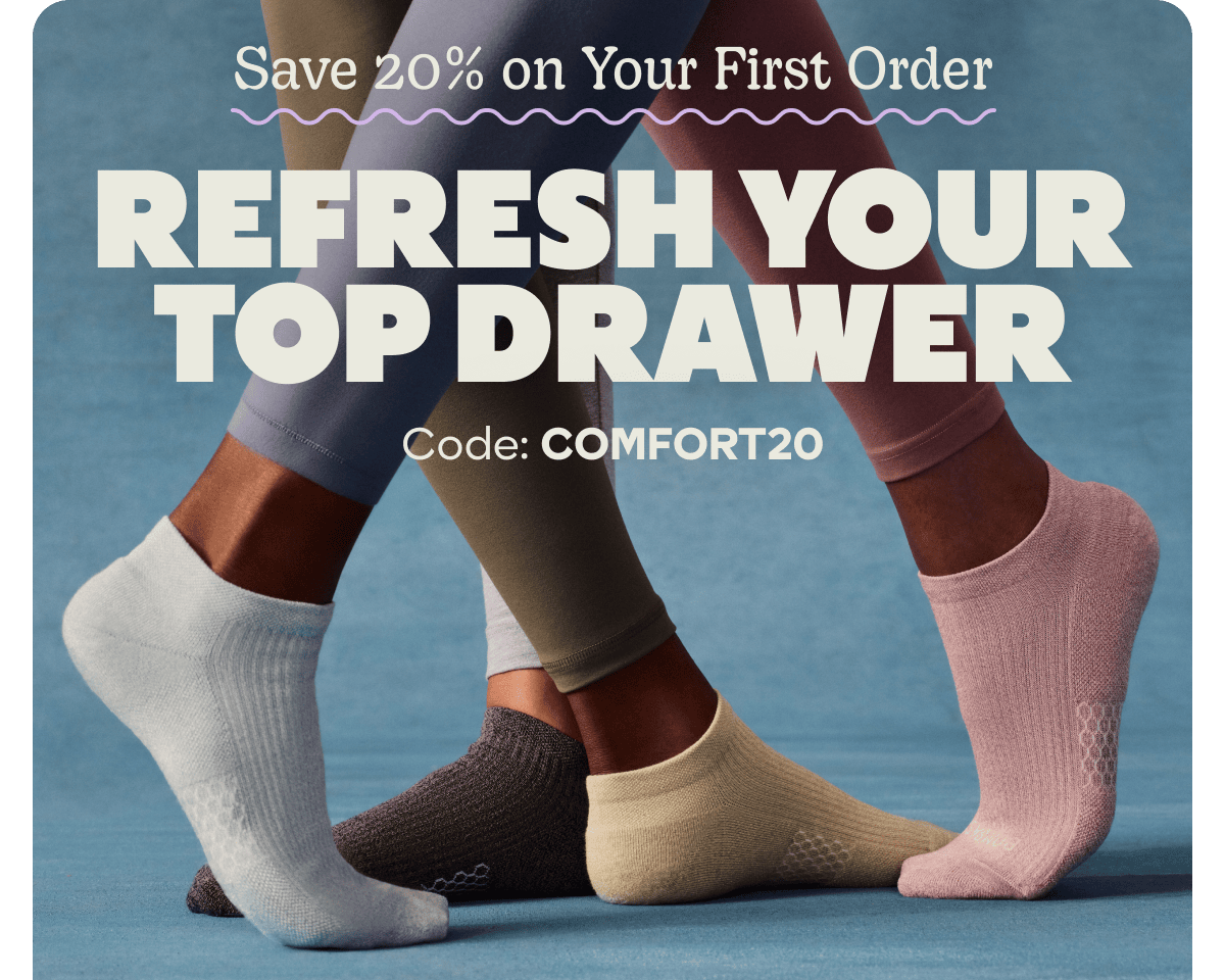 Save 20% on Your First Order. REFRESH YOUR TOP DRAWER. Code: COMFORT20