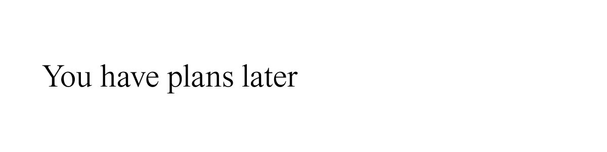 You have plans later