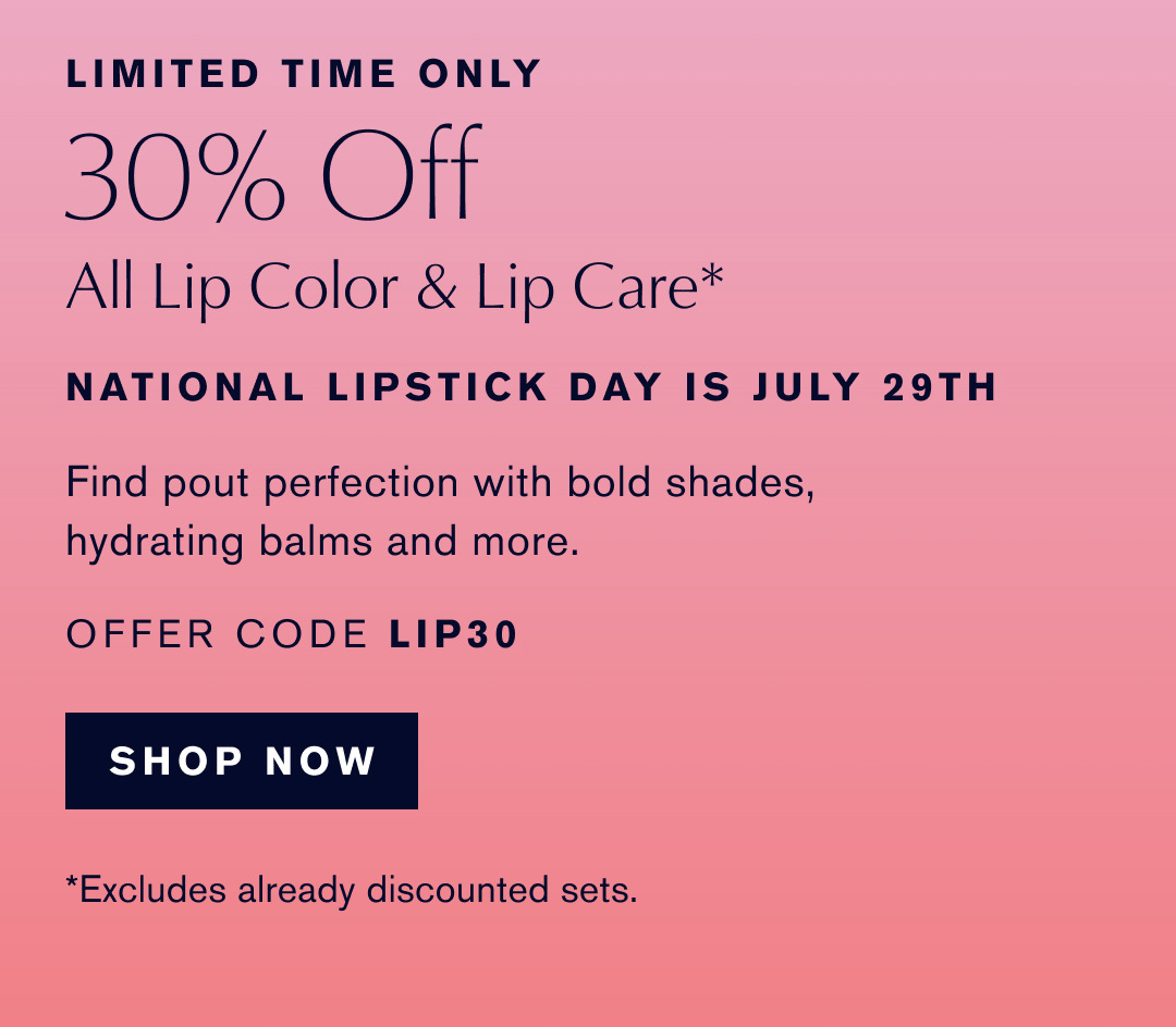 LIMITED TIME ONLY | 30% Off | All Lip Color & Lip Care* | NATIONAL LIPSTICK DAY IS JULY 29TH | Find pout perfection with bold shades, hydrating balms and more. | OFFER CODE LIP30 | SHOP NOW | *Excludes already discounted sets.