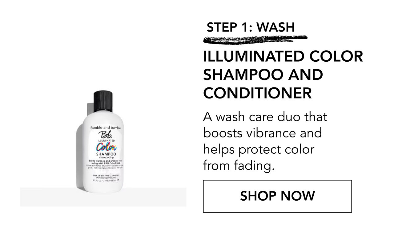 STEP 1: WASH | ILLUMINATED COLOR SHAMPOO AND CONDITIONER | A wash care duo that boosts vibrance and helps protect color from fading. | SHOP NOW