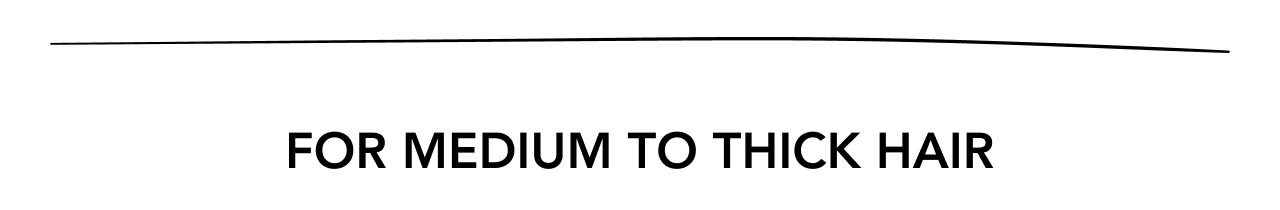 FOR MEDIUM TO THICK HAIR