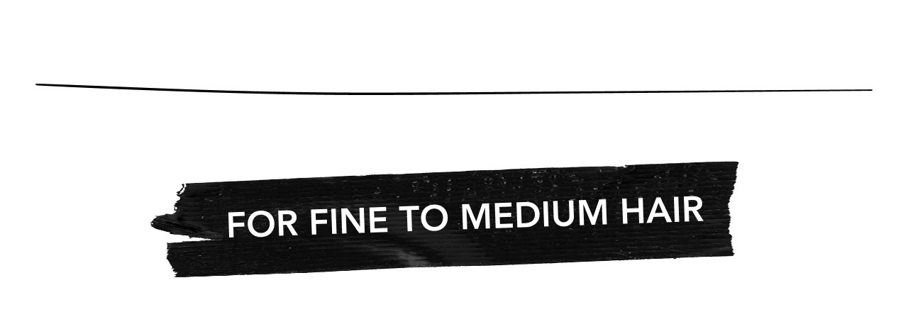 FOR FINE TO MEDIUM HAIR
