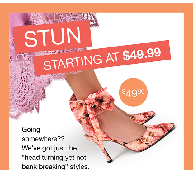 Stun Starting At $49.99 | Going somewhere?? We've got just the “head turning yet not bank breaking” styles.