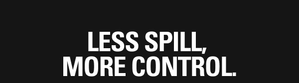 LESS SPILL, MORE CONTROL.