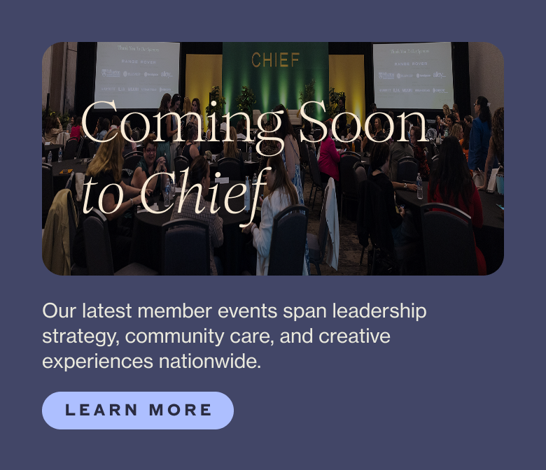 Coming Soon to Chief  Body: Our latest member events span leadership strategy, community care, and creative experiences nationwide.  CTA: Learn More