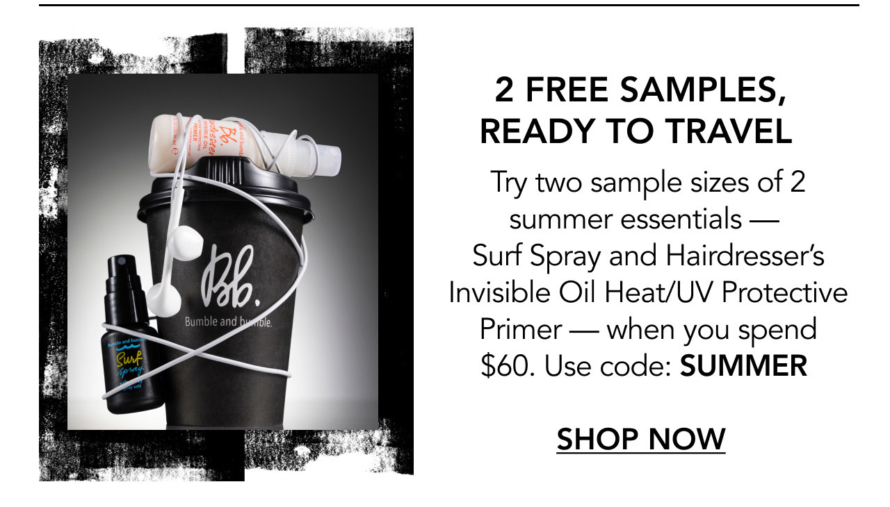 2 FREE SAMPLES, READY TO TRAVEL | Try two sample sizes of 2 summer essentials — Surf Spray and Hairdresser’s Invisible Oil Heat/UV Protective Primer — when you spend $60. Use code: SUMMER | SHOP NOW