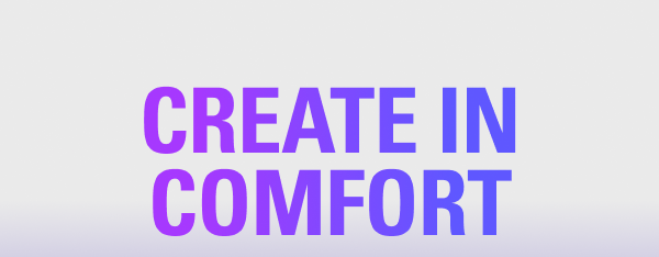 CREATE IN COMFORT