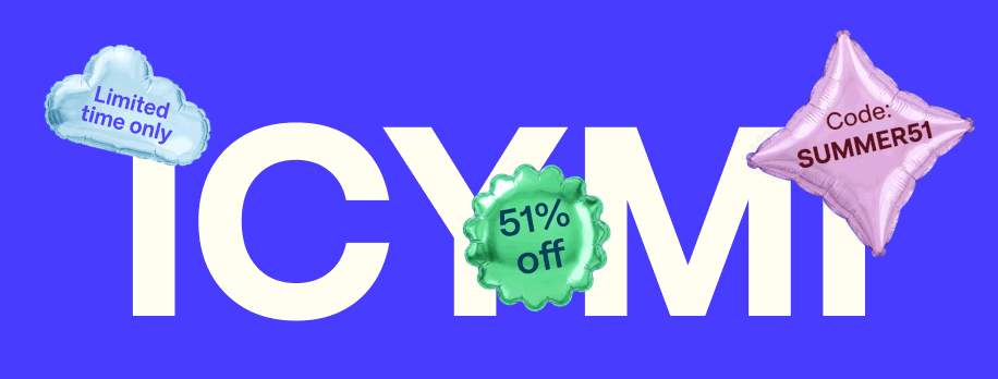 ICYMI. Use code SUMMER51 for 51% off