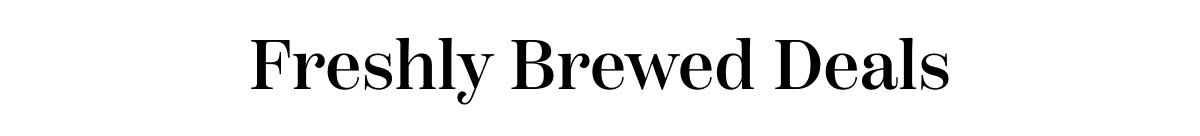 Freshly Brewed Deals