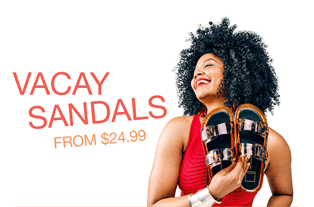 VACAY SANDALS FROM $24.99