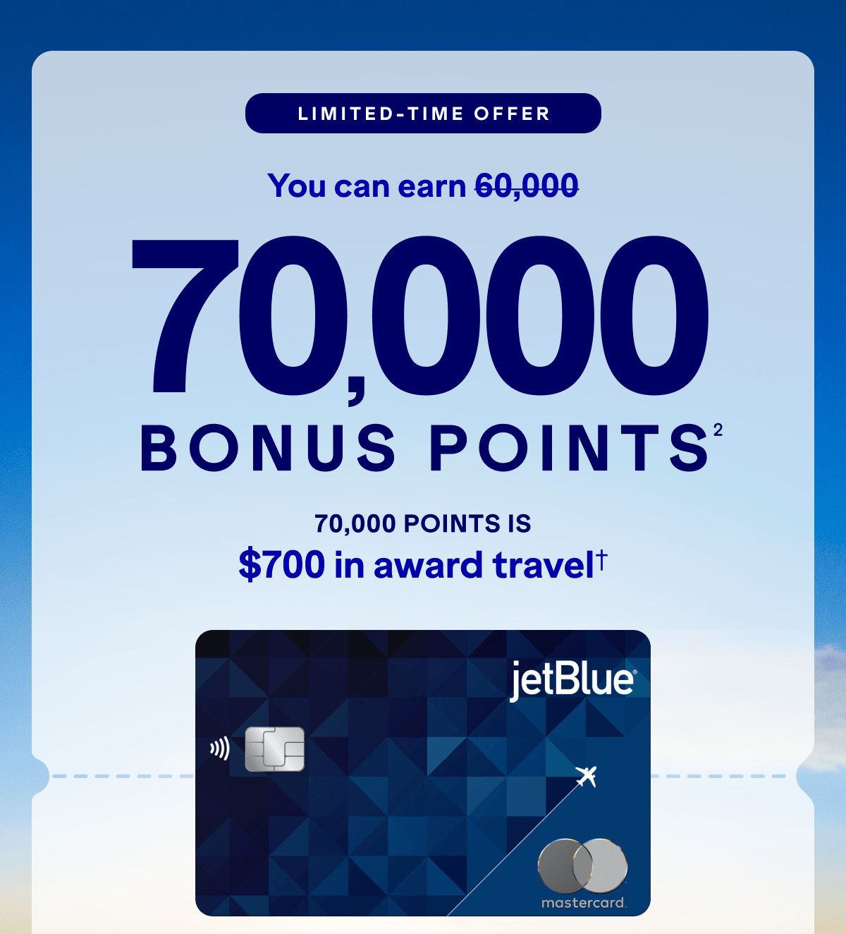 You can earn 70,000 BONUS POINTS(2).70,000 points is $700 in award travel*.