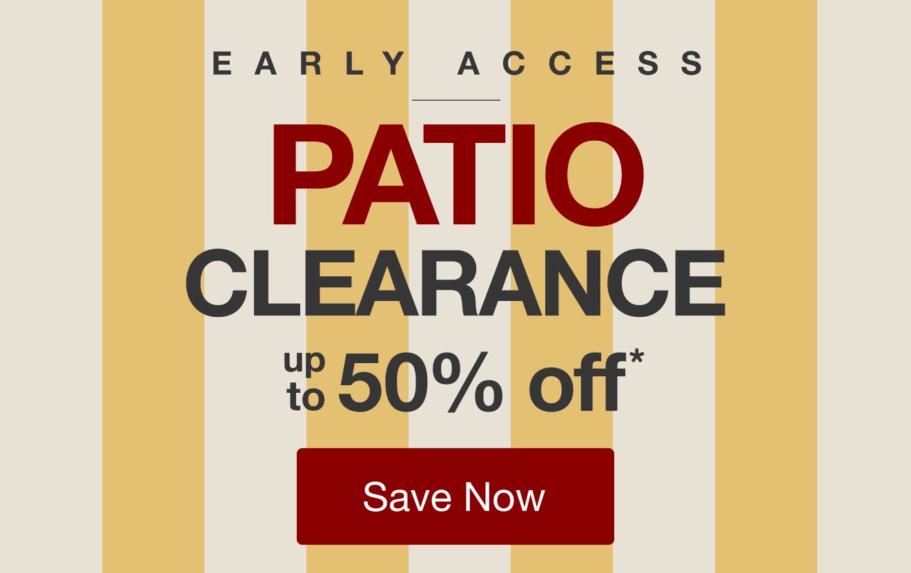 Shop the Early Acces Patio Clearance