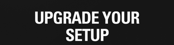 Upgrade your setup