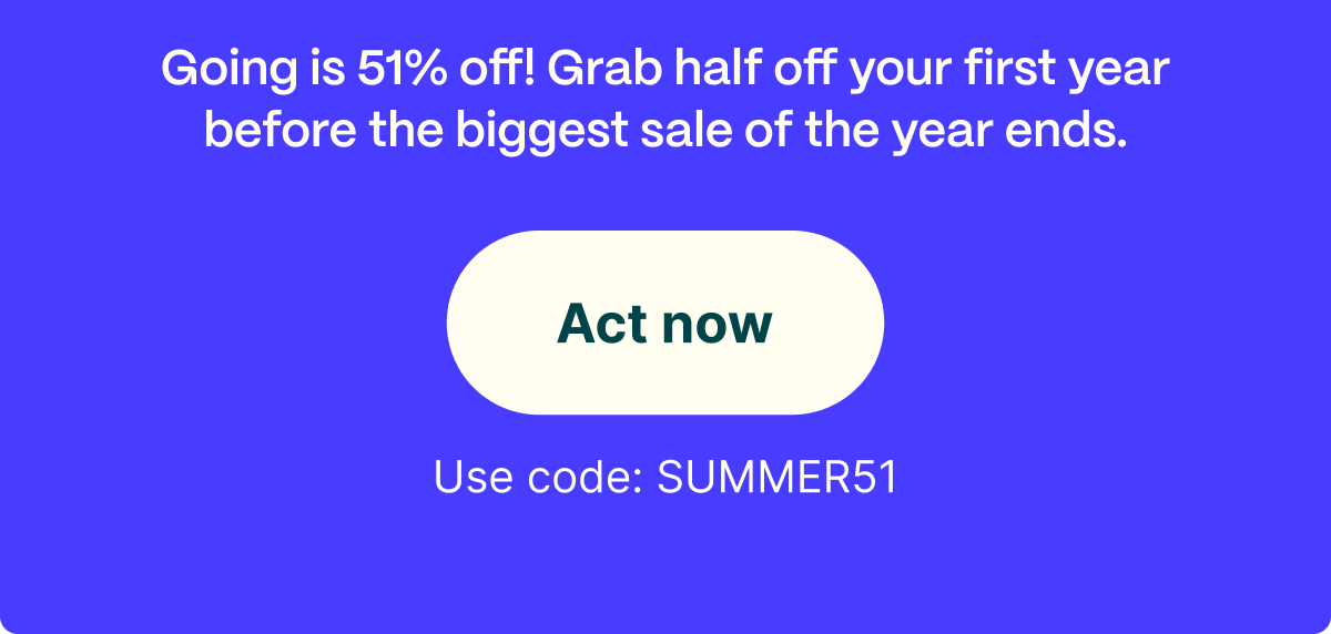 Going is 51% off! Grab half off your first year before the biggest sale of the year ends. Act now. Use code SUMMER51