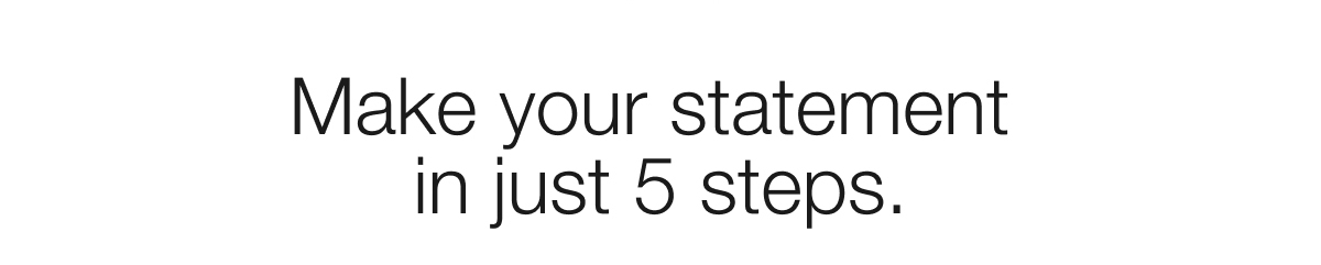 Make your statement in just 5 steps.