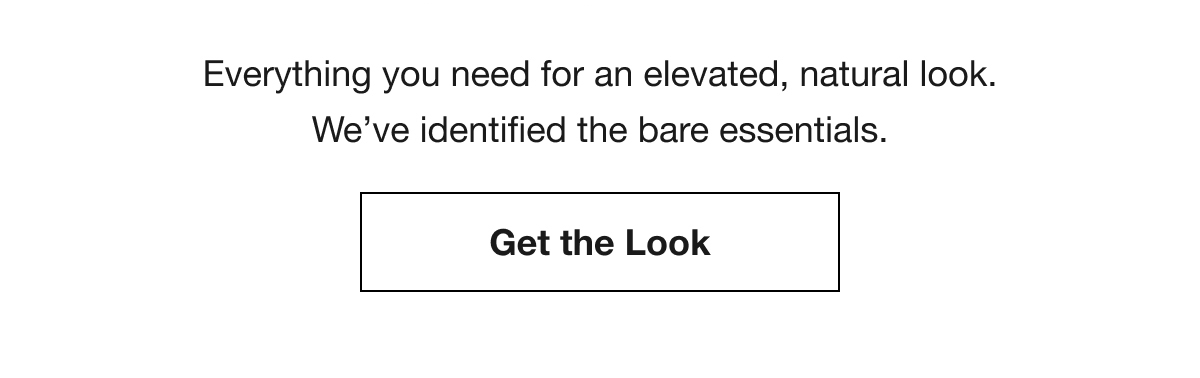 Everything you need for an elevated, natural look. We’ve identified the bare essentials. | Get the Look