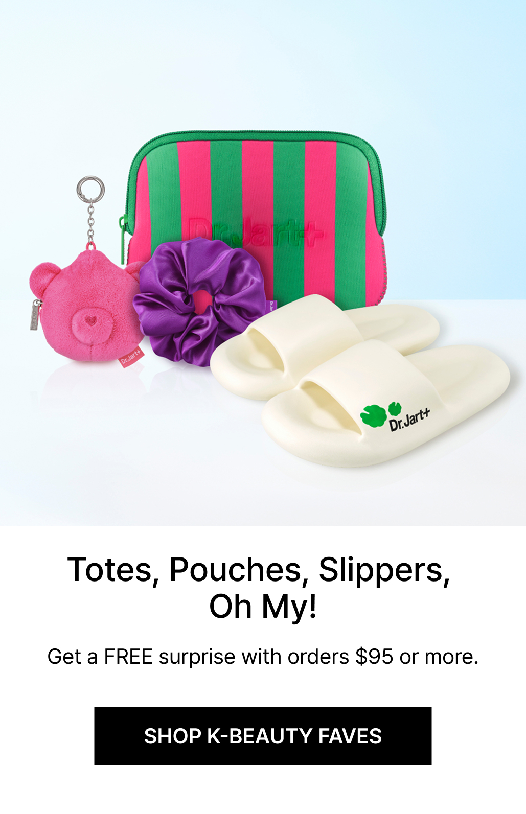 Totes, Pouches, Slippers, Oh My! | Get a FREE surprise with orders $95 or more. | SHOP K-BEAUTY FAVES
