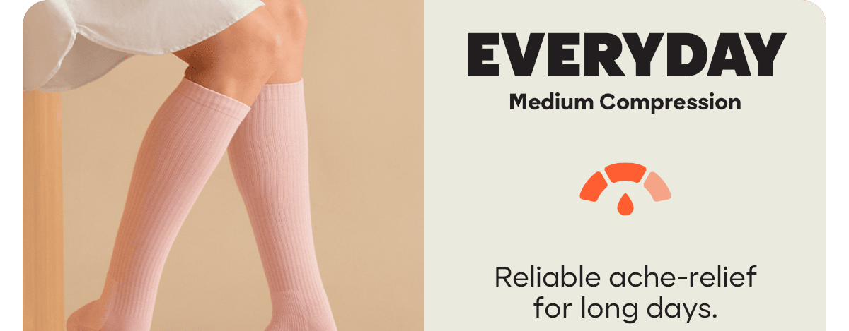 Everyday. Medium Compression. Reliable ache-relief for long days.