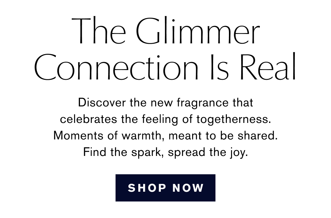 The Glimmer Connection Is Real | Discover the new fragrance that celebrates the feeling of togetherness. Moments of warmth, meant to be shared. Find the spark, spread the joy. | SHOP NOW