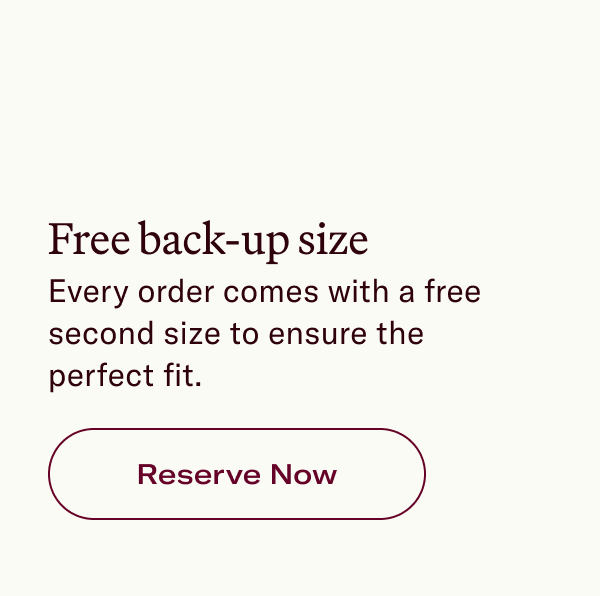 Free back-up size Every order comes with a free second size to ensure the perfect fit.