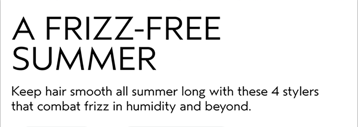 A FRIZZ-FREE SUMMER | Keep hair smooth all summer long with these 4 stylers that combat frizz in humidity and beyond.