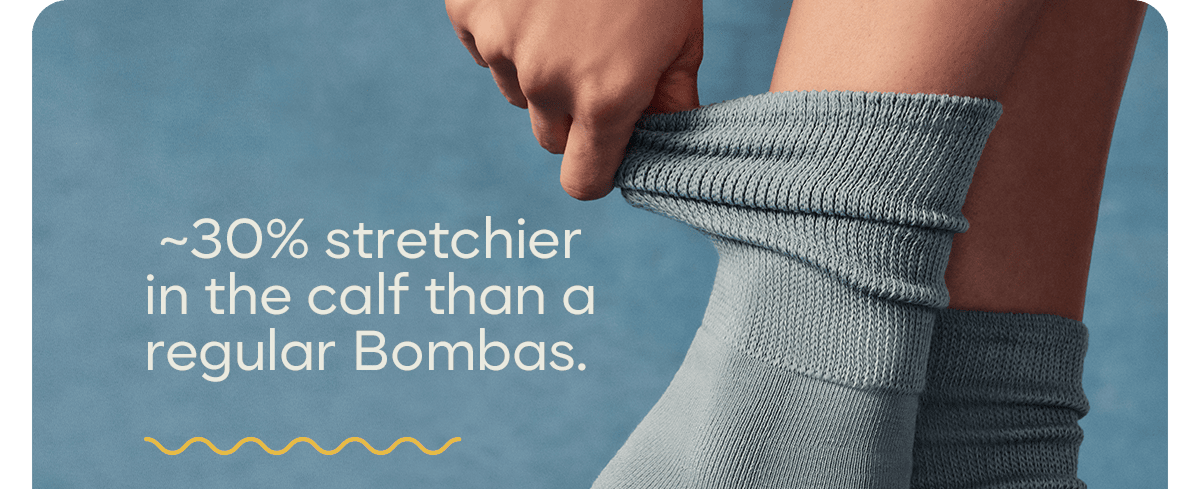 ~30% stretchier in the calf than a regular Bombas.