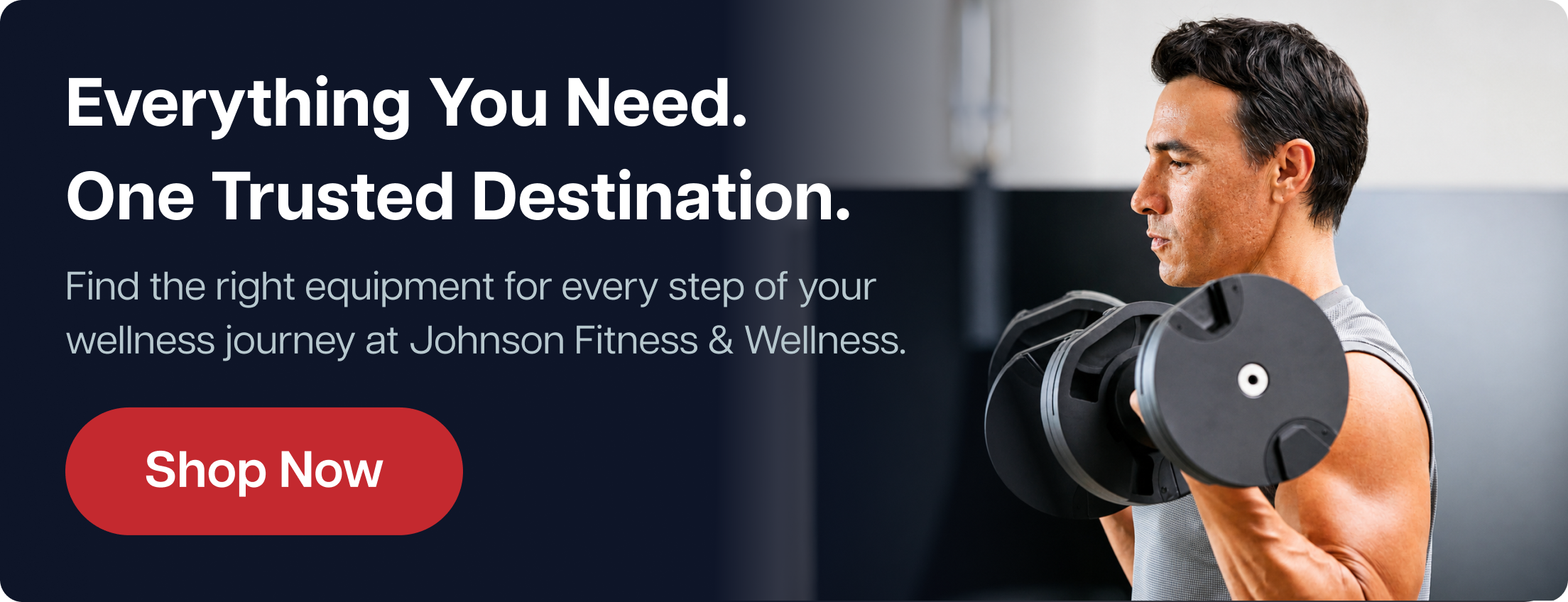 Everything You Need. One Trusted Destination. Find the right equipment for every step of your wellness journey at Johnson Fitness & Wellness. Shop Now Everything You Need. One Trusted Destination. Find the right equipment for every step of your wellness journey at Johnson Fitness & Wellness. Shop Now