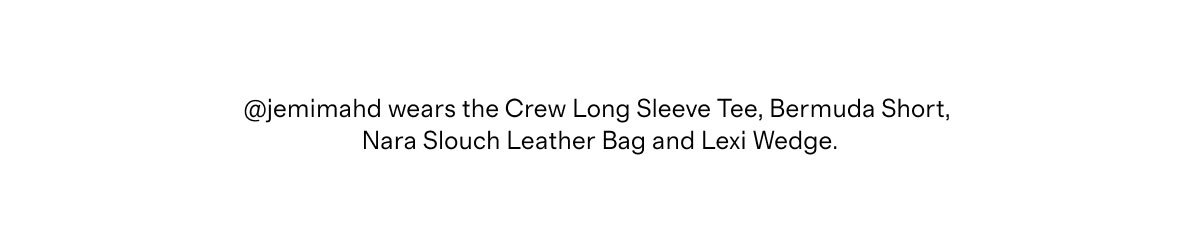 @jemimahd wears the Crew Long Sleeve Tee, Bermuda Short, Nara Slouch Leather Bag and Lexi Wedge.