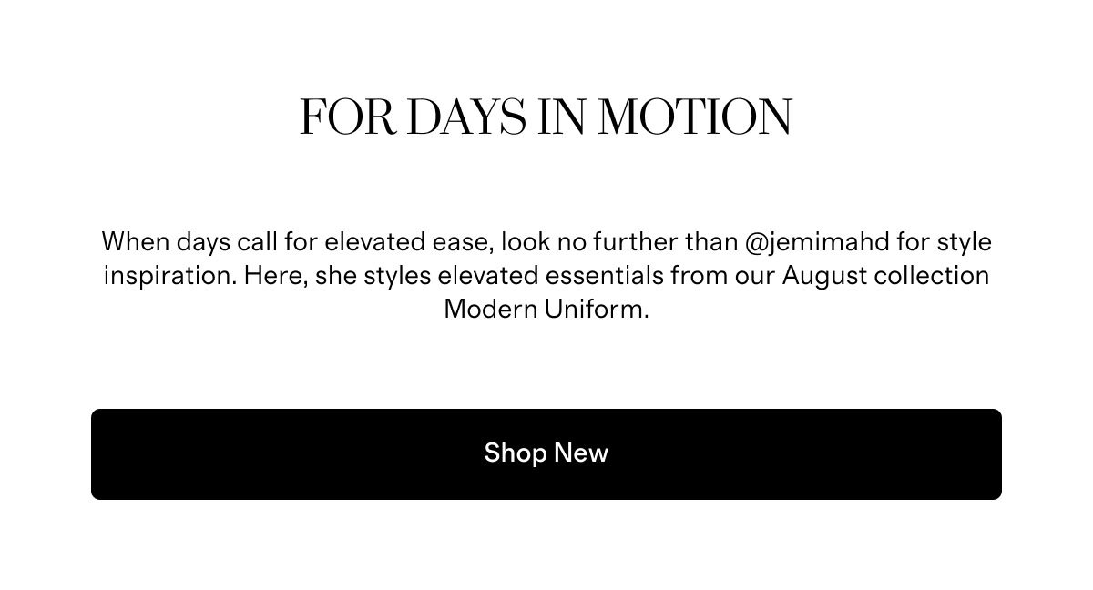 For Days in Motion | When days call for elevated ease, look no further than @jemimahd for style inspiration. Here, she styles elevated essentials from our August collection Modern Uniform. | Shop New