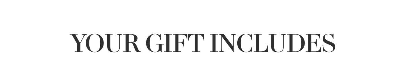 YOUR GIFT INCLUDES YOUR GIFT INCLUDES