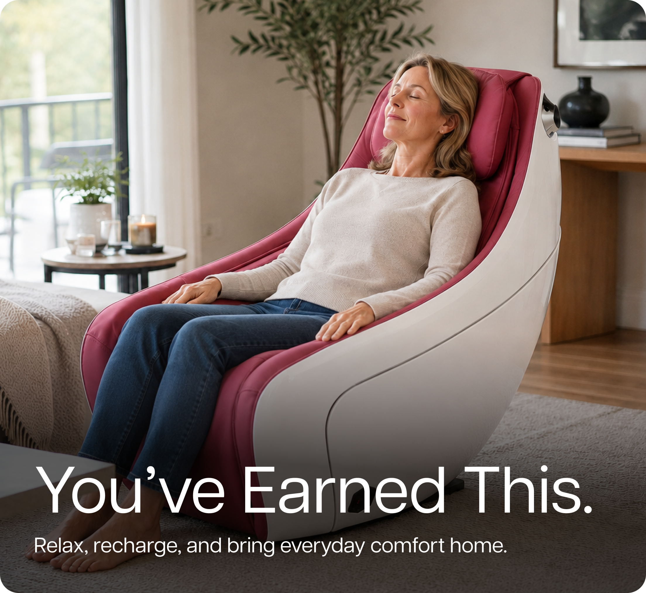 You’ve Earned This. Relax, recharge, and bring everyday comfort home. You’ve Earned This. Relax, recharge, and bring everyday comfort home.