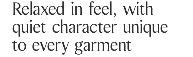 Relaxed in feel, with quiet character unique to every garment