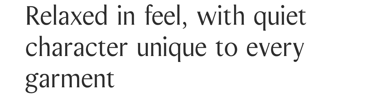 Relaxed in feel, with quiet character unique to every garment