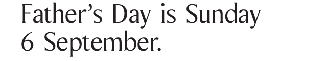 Father’s Day is Sunday 6 September.
