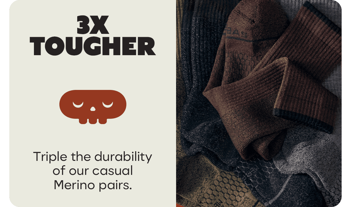 3X TOUGHER. Triple the durability of our casual Merino pairs.