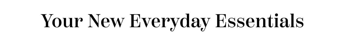 Your New Everyday Essentials 