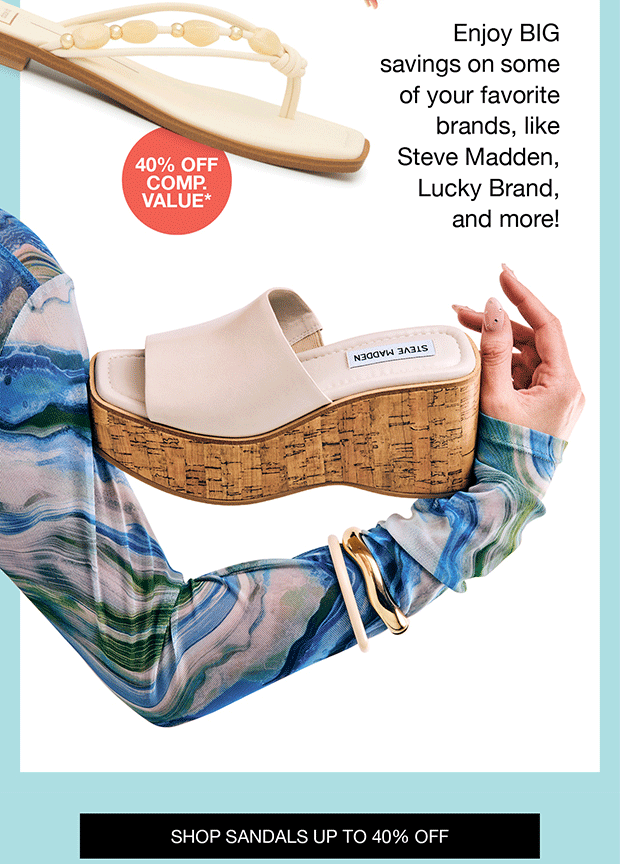 Enjoy BIG savings on some of your favorite brands, like Steve Madden, Lucky Brand, and more! | SHOP SANDALS UP TO 40% OFF