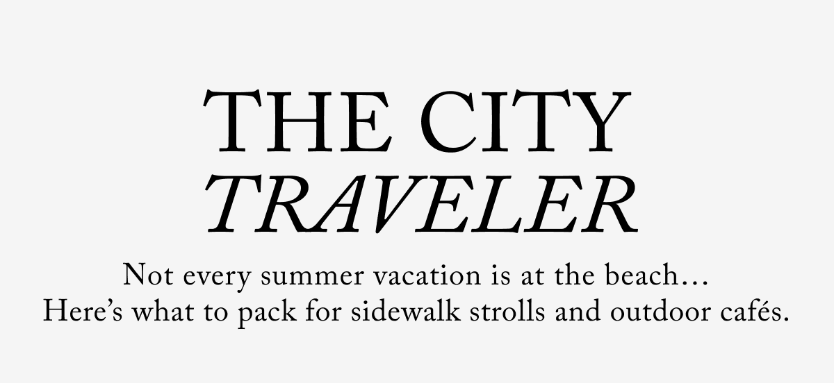 The City Traveler - Not every summer vacation is at the beach… Here's what to pack for sidewalk strolls and outdoor cafés.
